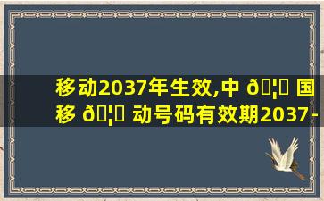 移动2037年生效,中 🦍 国移 🦉 动号码有效期2037-01-01